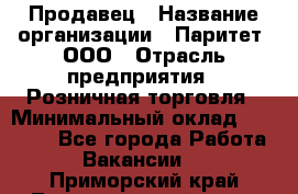 Продавец › Название организации ­ Паритет, ООО › Отрасль предприятия ­ Розничная торговля › Минимальный оклад ­ 26 000 - Все города Работа » Вакансии   . Приморский край,Лесозаводский г. о. 